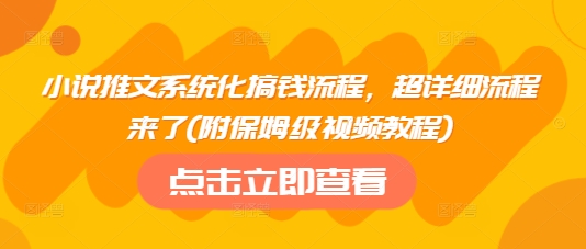 小说推文系统化搞钱流程，超详细流程来了(附保姆级视频教程)-慧创网