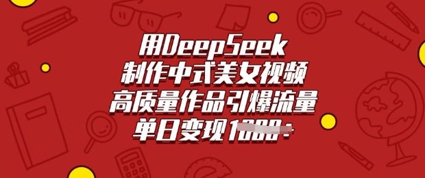 用DeepSeek制作中式美女视频，高质量作品引爆流量，单日变现多张-慧创网