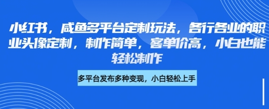 小红书咸鱼多平台定制玩法，各行各业的职业头像定制，制作简单，客单价高，小白也能轻松制作-慧创网