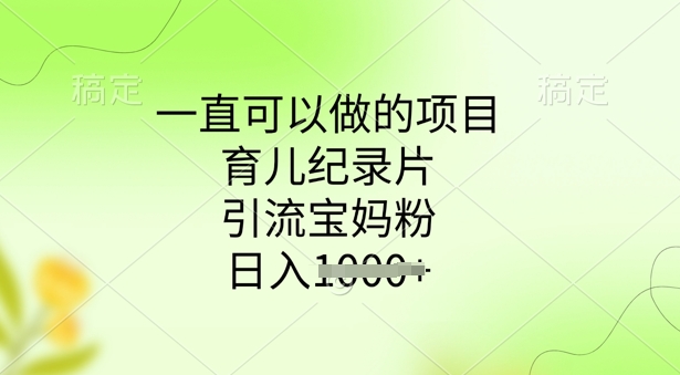 一直可以做的项目，育儿纪录片，引流宝妈粉，日入多张-慧创网