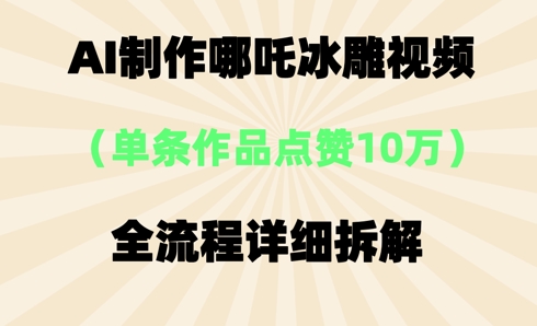 AI哪吒冰雕视频，单条视频点赞10W+，全流程详细拆解-慧创网