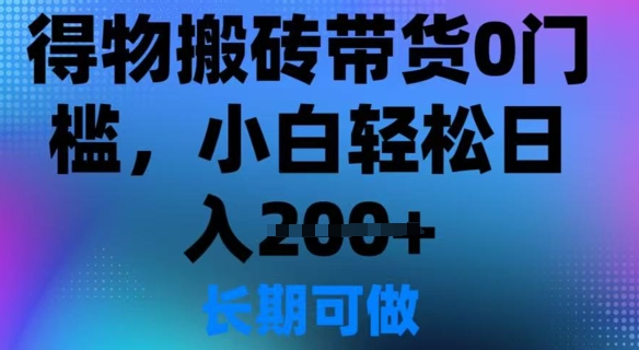 得物搬砖带货0门槛，小白轻松日入2张-慧创网