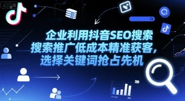 企业利用抖音SEO搜索推广低成本精准获客，选择关键词抢占先机-慧创网