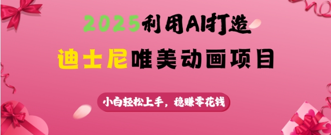 2025利用AI打造迪士尼唯美动画项目，小白轻松上手，稳挣零花钱-慧创网