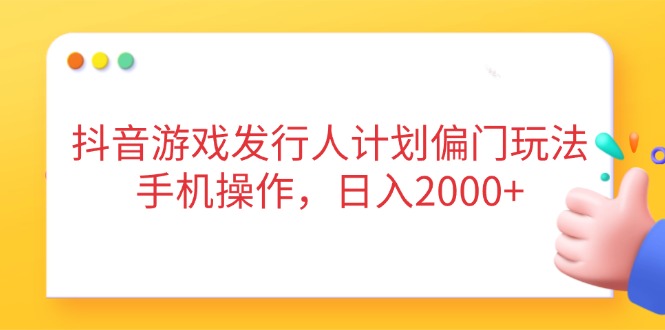 （14371期）抖音游戏发行人计划偏门玩法，手机操作，日入2000+-慧创网