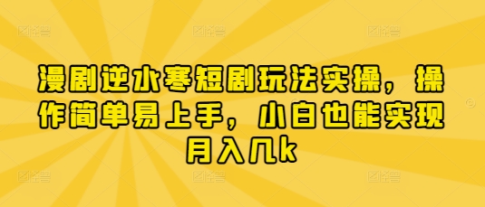 漫剧逆水寒短剧玩法实操，操作简单易上手，小白也能实现月入几k-慧创网
