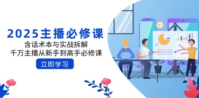 （14498期）2025主播必修课：含话术本与实战拆解，千万主播从新手到高手必修课-慧创网