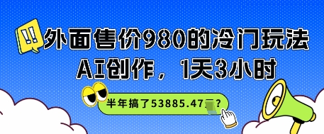 外面售价980的冷门玩法，AI创作，1天3小时，半年搞了53885.47？-慧创网
