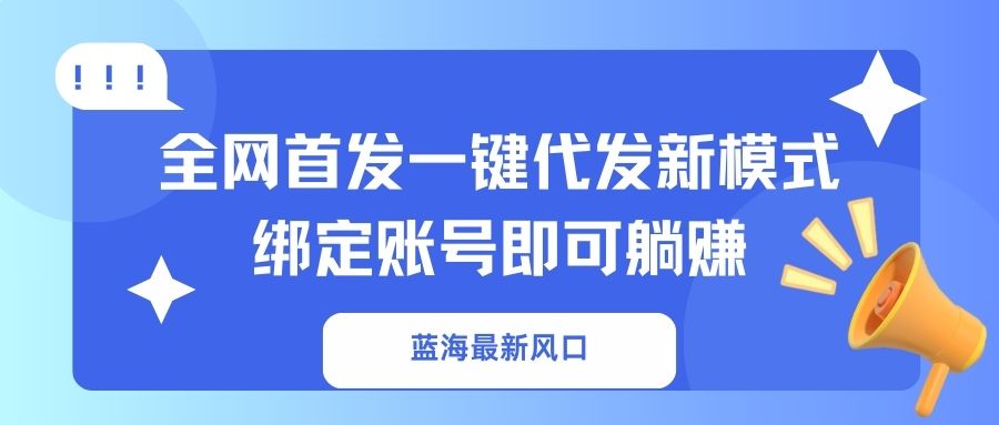 （14183期）蓝海最新风口，全网首发一键代发新模式！绑定账号即可躺赚-慧创网