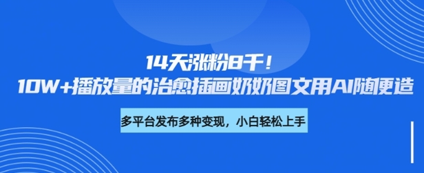 14天涨粉8千，10W+播放量的治愈插画奶奶图文用AI随便造-慧创网
