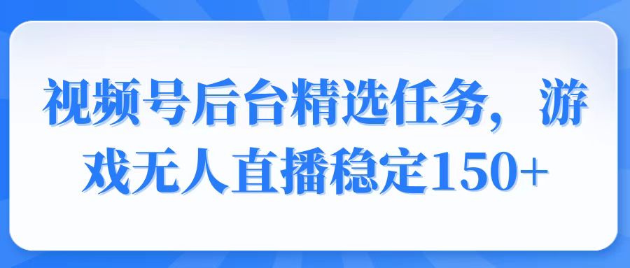 （14004期）视频号精选变现任务，游戏无人直播稳定150+-慧创网
