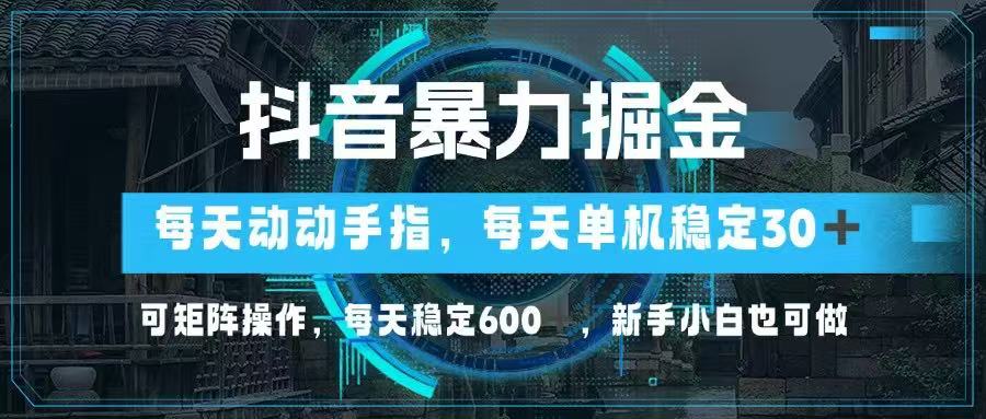 （14541期）抖音暴力掘金，动动手指就可以，单机30+，可矩阵操作，每天稳定600+，…-慧创网