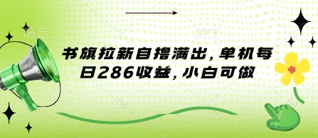 书旗拉新自撸满出，单机每日286收益，小白可做-慧创网