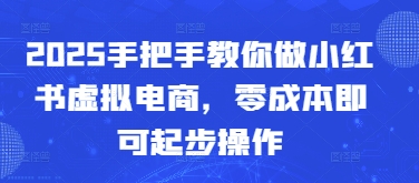 2025手把手教你做小红书虚拟电商，零成本即可起步操作-慧创网