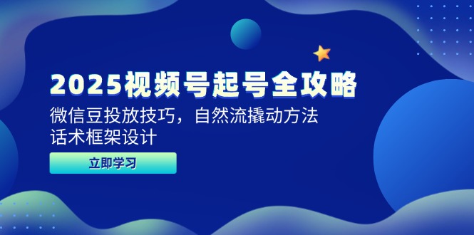 （14919期）2025视频号起号全攻略，微信豆投放技巧，自然流撬动方法，话术框架设计-慧创网