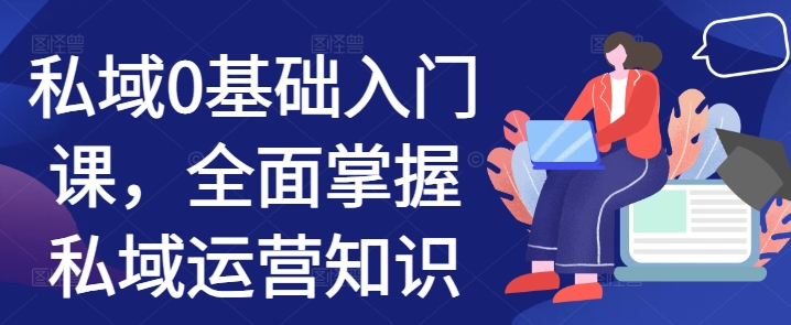 私域0基础入门课，全面掌握私域运营知识-慧创网