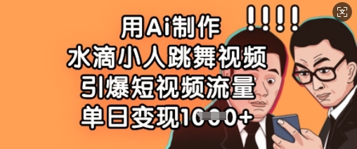 用Ai制作水滴小人跳舞视频，引爆短视频流量，单日变现数张-慧创网