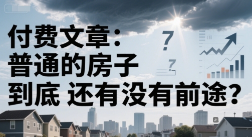付费文章：普通的房子到底还有没有前途？-慧创网