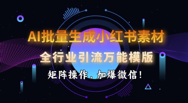 AI批量生成小红书素材，全行业引流万能模版，矩阵操作，加爆微信-慧创网