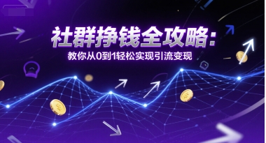 社群挣钱全攻略：教你从0到1轻松实现引流变现-慧创网