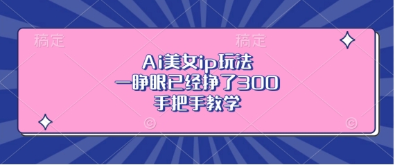 Ai美女ip玩法，一睁眼已经挣了3张，手把手教学【揭秘】-慧创网