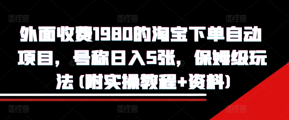 外面收费1980的淘宝下单自动项目，号称日入5张，保姆级玩法(附实操教程+资料)【揭秘】-慧创网