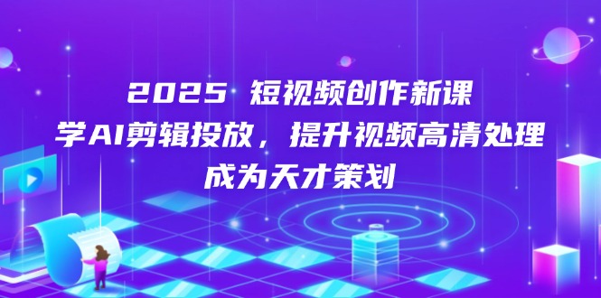 （14428期）2025短视频创作新课，学AI剪辑投放，提升视频高清处理，成为天才策划-慧创网