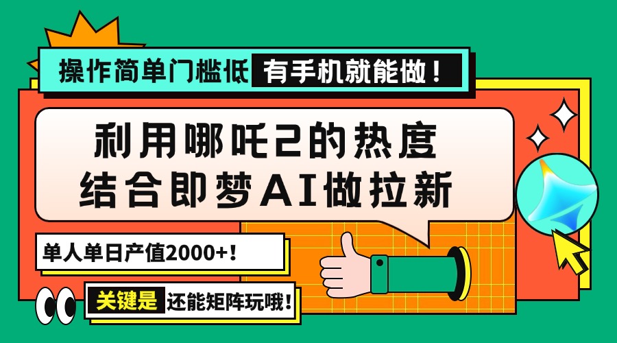 （14324期）用哪吒2热度结合即梦AI做拉新，单日产值2000+，操作简单门槛低，有手机…-慧创网