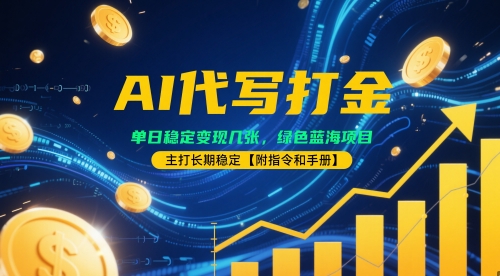 AI代写打金，单日稳定变现几张，绿色蓝海项目，主打长期稳定【附指令和手册】-慧创网