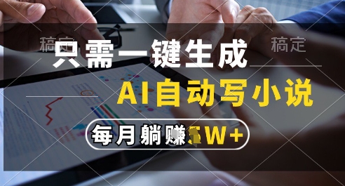 只需一键生成，AI全自动写小说，可一键生成120w字，每月躺着收益过1w+【揭秘】-慧创网