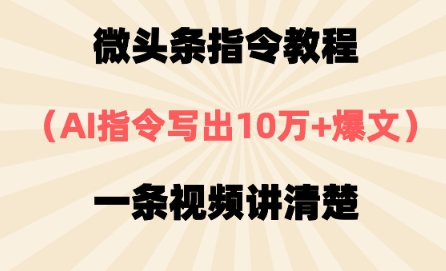 微头条指令教程，AI指令写出10万+爆文，每天多挣2张+-慧创网