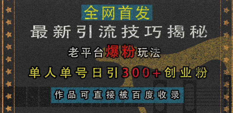 最新引流技巧揭秘，老平台爆粉玩法，单人单号日引300+创业粉，作品可直接被百度收录-慧创网