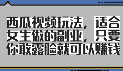 西瓜视频玩法，适合女生做的副业，只要你敢露脸就有收益-慧创网