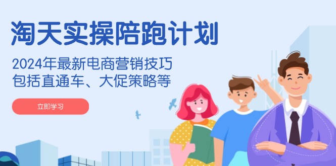 （14008期）淘天实操陪跑计划，2024年最新电商营销技巧，包括直通车、大促策略等-慧创网