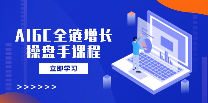 （14523期）AIGC全链增长操盘手课程，从AI基础到私有化应用，轻松驾驭AI助力营销-慧创网