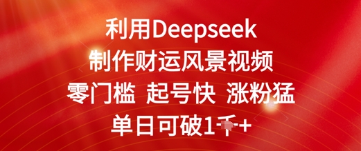 利用Deepseek制作财运风景视频，零门槛起号快涨粉猛，单日收益几张-慧创网