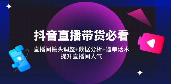（14388期）抖音直播带货必看：直播间镜头调整+数据分析+逼单话术，提升直播间人气-慧创网