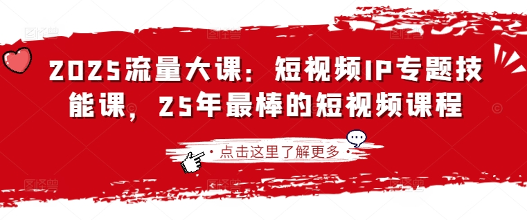 2025流量大课：短视频IP专题技能课，25年最棒的短视频课程-慧创网