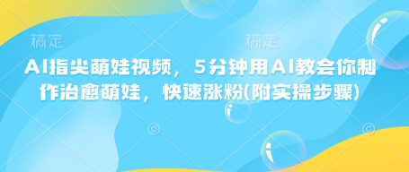 AI指尖萌娃视频，5分钟用AI教会你制作治愈萌娃，快速涨粉(附实操步骤)-慧创网