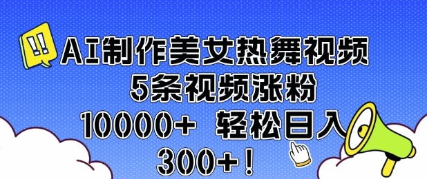 AI制作美女热舞视频 5条视频涨粉10000+ 轻松日入3张-慧创网