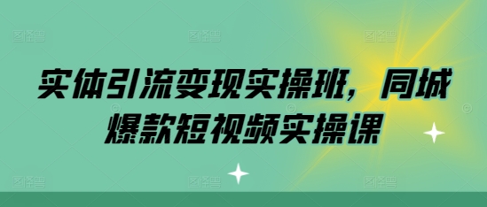 实体引流变现实操班，同城爆款短视频实操课-慧创网