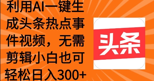 利用AI一键生成头条热点事件 小白也可轻松日入3张-慧创网