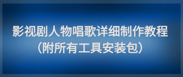 影视剧人物唱歌详细制作教程，点赞量动辄几十W（附所有工具安装包）-慧创网