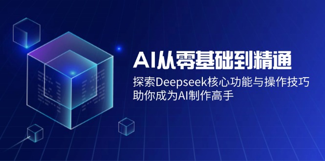 （14443期）AI从零基础到精通：探索Deepseek核心功能与操作技巧，助你成为AI制作高手-慧创网