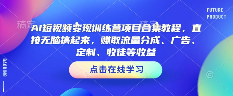 AI短视频变现训练营项目合集教程，直接无脑搞起来，赚取流量分成、广告、定制、收徒等收益-慧创网
