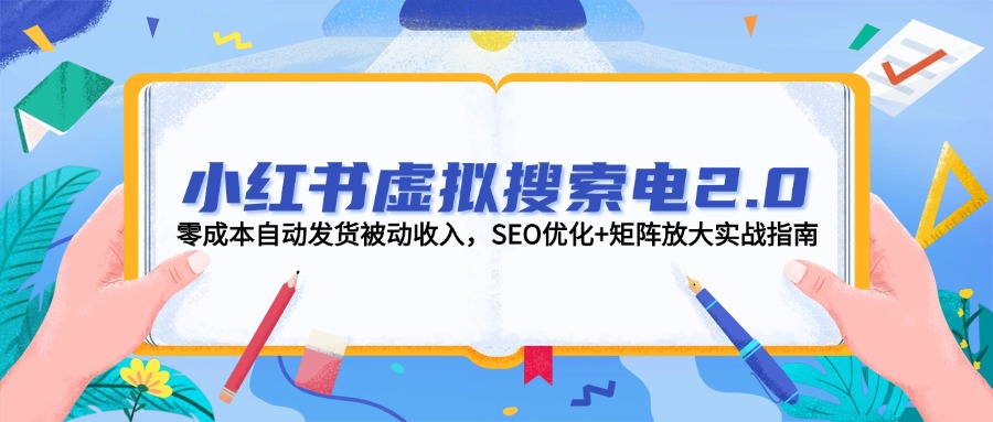 （14946期）小红书虚拟搜索电2.0，零成本自动发货被动收入，SEO优化+矩阵放大实战指南-慧创网