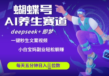 蝴蝶号大健康养生赛道，deepseek+即梦AI快速产出爆款视频，起号快，带货超级猛，日入四位数-慧创网
