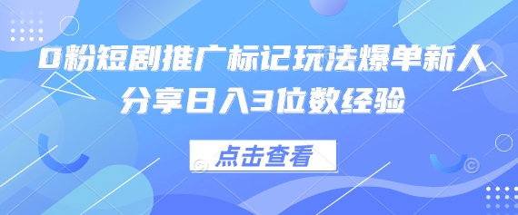 0粉短剧推广标记玩法爆单新人分享日入3位数经验-慧创网