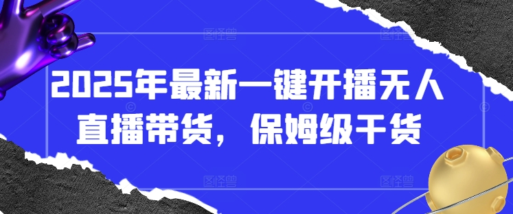 2025年最新一键开播无人直播带货，保姆级干货-慧创网