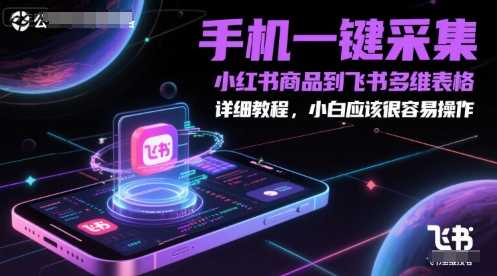手机一键采集小红书商品到飞书多维表格，详细教程，小白应该很容易操作-慧创网